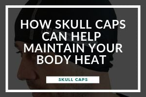 How Skull Caps Can Help Maintain Your Body Heat